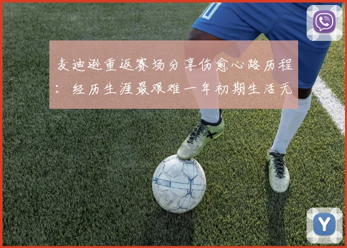 麦迪逊重返赛场分享伤愈心路历程：经历生涯最艰难一年初期生活无法自理