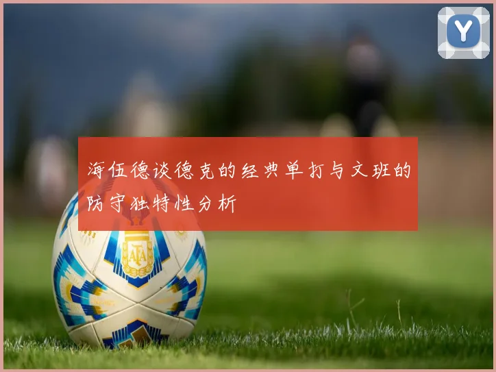 海伍德谈德克的经典单打与文班的防守独特性分析