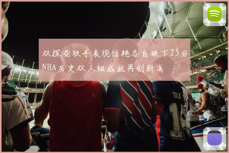 双探花联手表现惊艳各自砍下25分NBA历史双人组成就再创新高