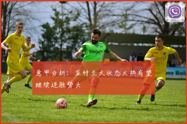 意甲分析：亚特兰大状态火热有望继续连胜势头