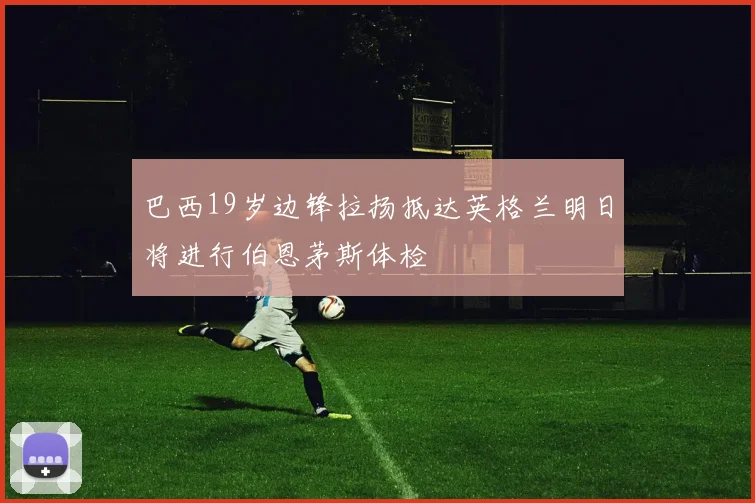巴西19岁边锋拉扬抵达英格兰明日将进行伯恩茅斯体检