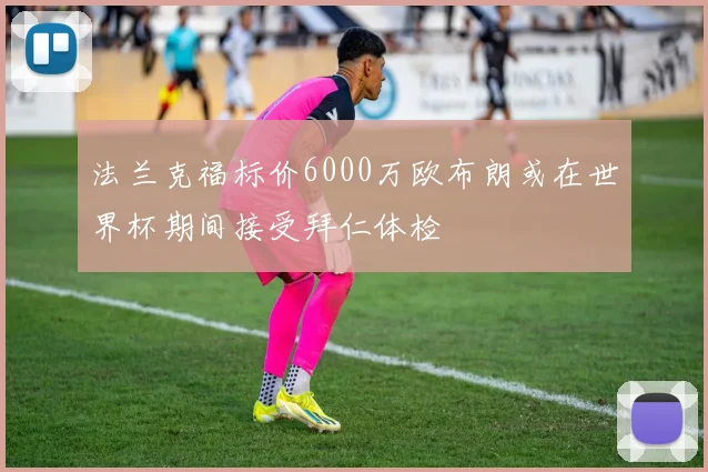 法兰克福标价6000万欧布朗或在世界杯期间接受拜仁体检