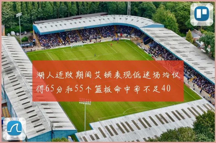 湖人连败期间艾顿表现低迷场均仅得65分和55个篮板命中率不足40