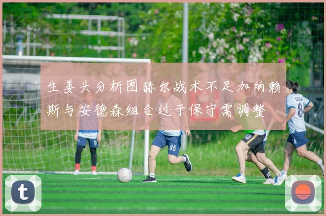 生姜头分析图赫尔战术不足加纳赖斯与安德森组合过于保守需调整
